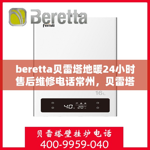 beretta贝雷塔地暖24小时售后维修电话常州，贝雷塔地暖常州24小时售后维修服务电话与指南