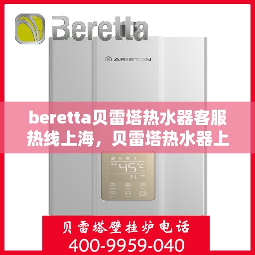 beretta贝雷塔热水器客服热线上海，贝雷塔热水器上海客服热线详解