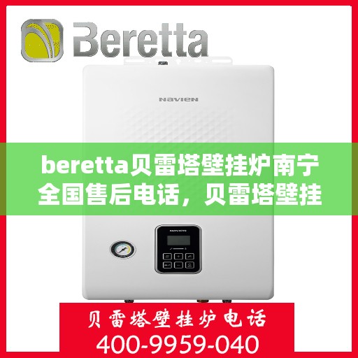 beretta贝雷塔壁挂炉南宁全国售后电话，贝雷塔壁挂炉南宁售后服务中心联系电话