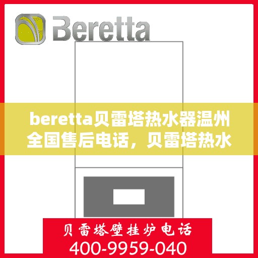 beretta贝雷塔热水器温州全国售后电话，贝雷塔热水器温州售后服务中心电话，专业维修与咨询热线