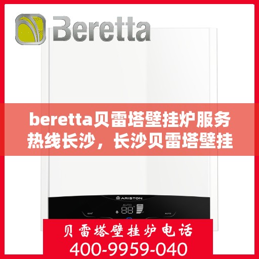 beretta贝雷塔壁挂炉服务热线长沙，长沙贝雷塔壁挂炉专业维修服务热线，贝雷塔壁挂炉售后支持