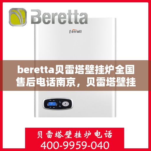beretta贝雷塔壁挂炉全国售后电话南京，贝雷塔壁挂炉南京售后热线，专业维修与全国服务热线全解析