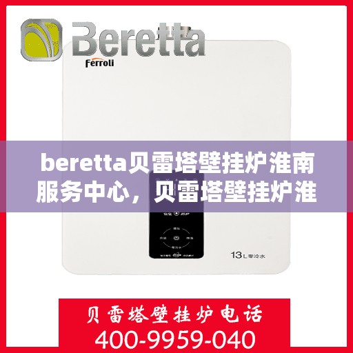 beretta贝雷塔壁挂炉淮南服务中心，贝雷塔壁挂炉淮南服务中心，专业维修与优质服务同步进行