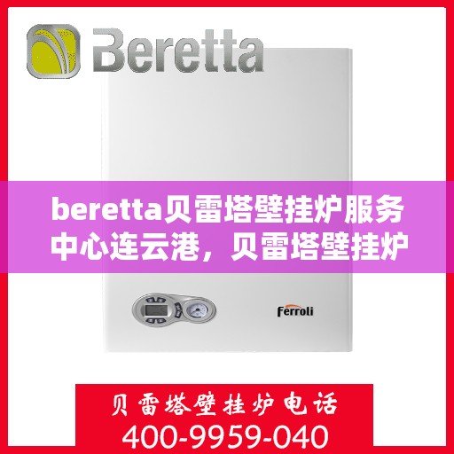beretta贝雷塔壁挂炉服务中心连云港，贝雷塔壁挂炉连云港服务中心，专业维修与保养一站式解决专家
