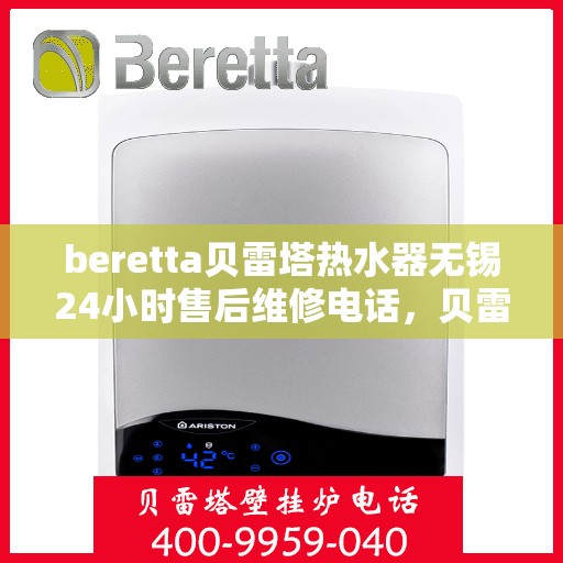 beretta贝雷塔热水器无锡24小时售后维修电话，贝雷塔热水器无锡售后维修电话，全天候专业维修服务保障您的温暖生活