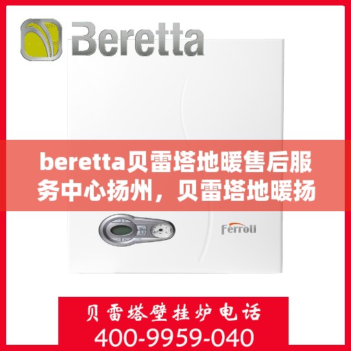 beretta贝雷塔地暖售后服务中心扬州，贝雷塔地暖扬州售后服务中心，专业维修，贴心服务