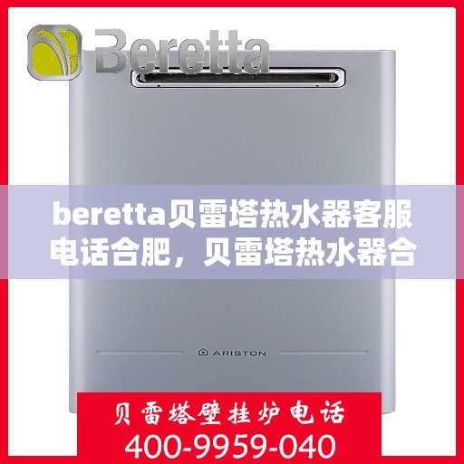 beretta贝雷塔热水器客服电话合肥，贝雷塔热水器合肥客服热线及售后支持指南