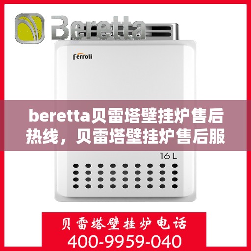 beretta贝雷塔壁挂炉售后热线，贝雷塔壁挂炉售后服务热线及支持指南