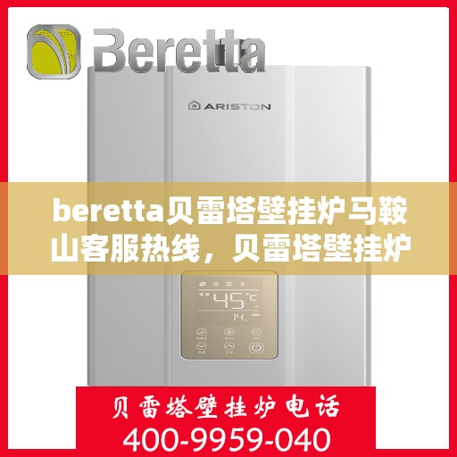 beretta贝雷塔壁挂炉马鞍山客服热线，贝雷塔壁挂炉马鞍山客服热线，专业支持与解决方案一站式服务