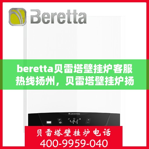 beretta贝雷塔壁挂炉客服热线扬州，贝雷塔壁挂炉扬州客服热线，专业解答，温暖您的生活