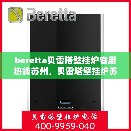 beretta贝雷塔壁挂炉客服热线苏州，贝雷塔壁挂炉苏州客服热线全面解析