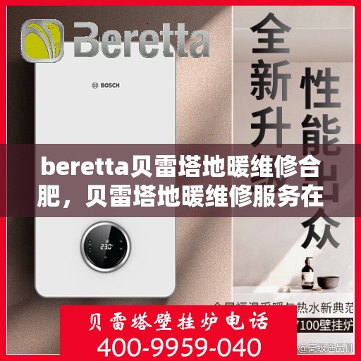 beretta贝雷塔地暖维修合肥，贝雷塔地暖维修服务在合肥，专业解决您的地暖问题