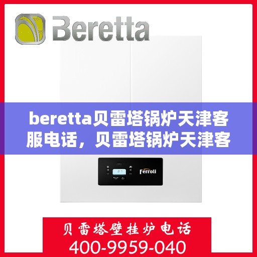 beretta贝雷塔锅炉天津客服电话，贝雷塔锅炉天津客服热线及咨询指南