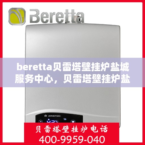 beretta贝雷塔壁挂炉盐城服务中心，贝雷塔壁挂炉盐城服务中心，专业维修与优质服务并行