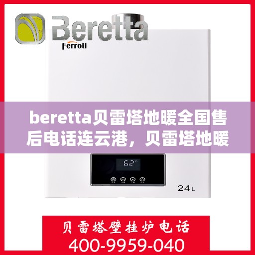 beretta贝雷塔地暖全国售后电话连云港，贝雷塔地暖全国售后电话在连云港，一站式服务解决您的地暖问题