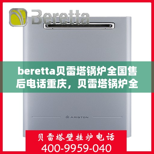 beretta贝雷塔锅炉全国售后电话重庆，贝雷塔锅炉全国售后电话重庆服务热线及售后支持详解