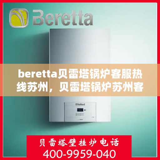 beretta贝雷塔锅炉客服热线苏州，贝雷塔锅炉苏州客服热线，专业支持与解决方案一站式服务