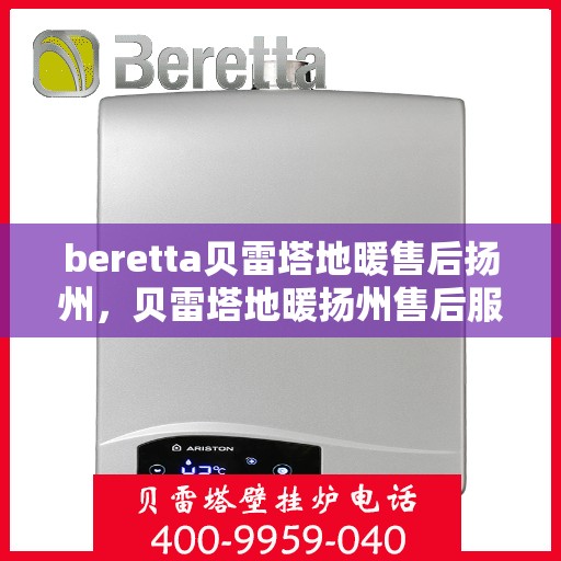 beretta贝雷塔地暖售后扬州，贝雷塔地暖扬州售后服务中心，专业维修，贴心服务