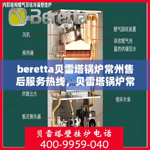 beretta贝雷塔锅炉常州售后服务热线，贝雷塔锅炉常州售后服务热线，专业团队为您提供全方位技术支持与解决方案
