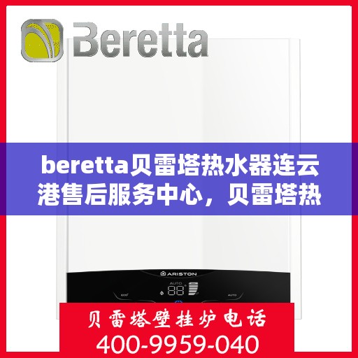 beretta贝雷塔热水器连云港售后服务中心，贝雷塔热水器连云港售后服务中心，专业维修与优质服务同步进行