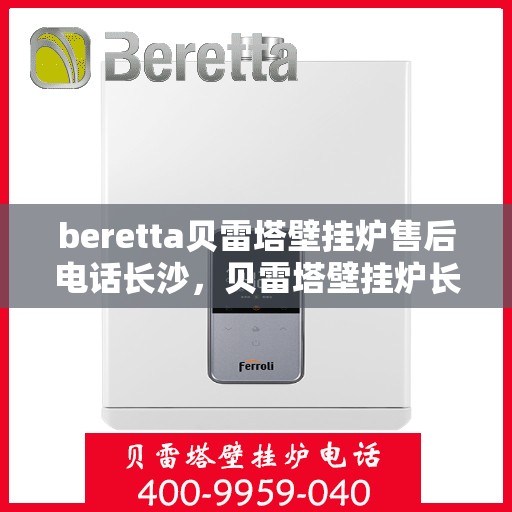 beretta贝雷塔壁挂炉售后电话长沙，贝雷塔壁挂炉长沙售后专线支持及维修电话