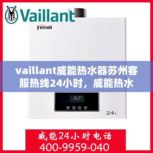 vaillant威能热水器苏州客服热线24小时，威能热水器苏州客服热线全天候服务，热线电话随时为您解答！