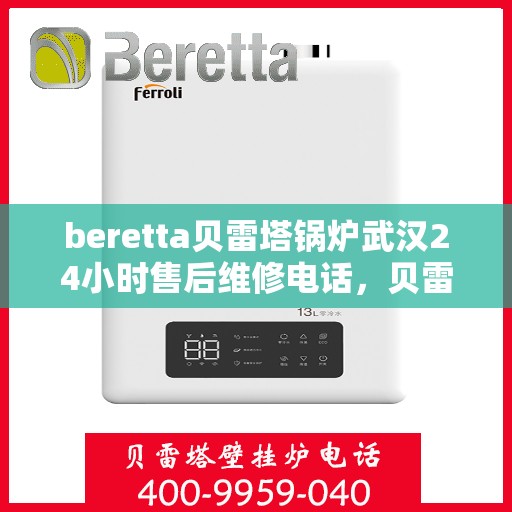 beretta贝雷塔锅炉武汉24小时售后维修电话，贝雷塔锅炉武汉全天候售后维修服务热线及电话全攻略