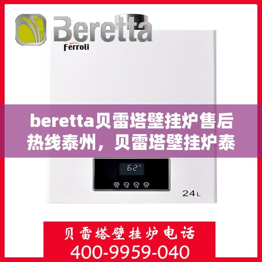 beretta贝雷塔壁挂炉售后热线泰州，贝雷塔壁挂炉泰州售后热线及维修服务指南