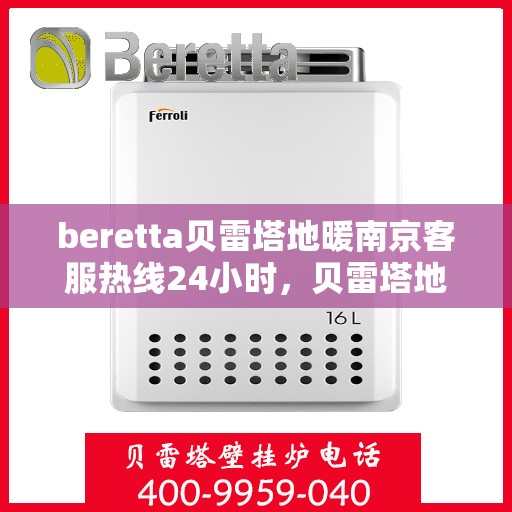 beretta贝雷塔地暖南京客服热线24小时，贝雷塔地暖南京客服热线全天候服务，温暖不打烊