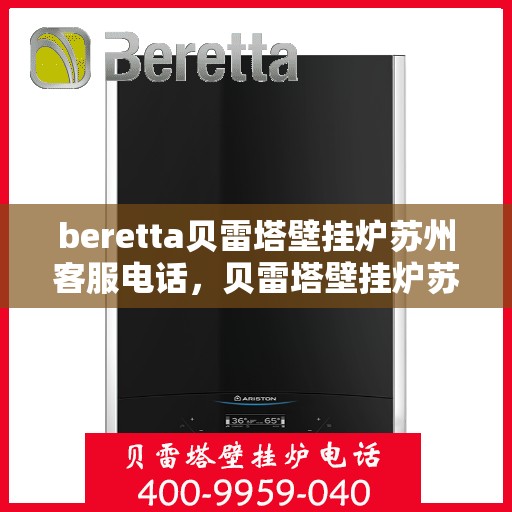 beretta贝雷塔壁挂炉苏州客服电话，贝雷塔壁挂炉苏州客服热线及售后服务指南