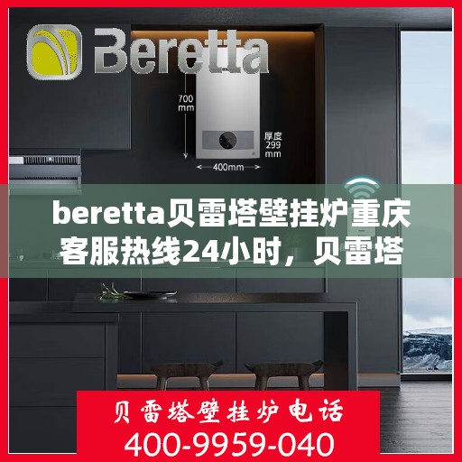 beretta贝雷塔壁挂炉重庆客服热线24小时，贝雷塔壁挂炉重庆客服热线全天候服务，温暖您的生活