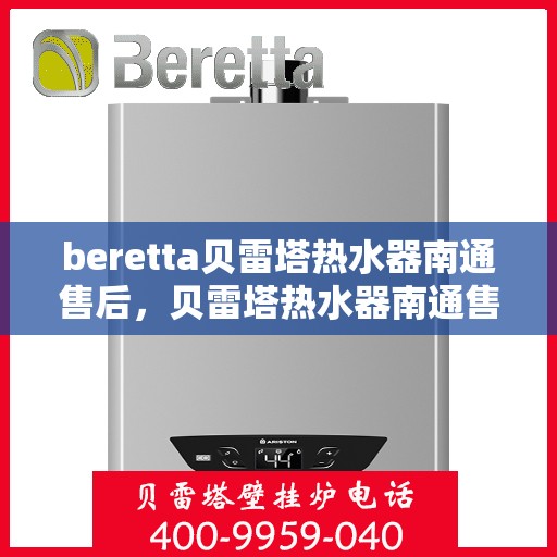 beretta贝雷塔热水器南通售后，贝雷塔热水器南通售后服务中心，专业维修与保养服务