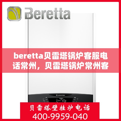 beretta贝雷塔锅炉客服电话常州，贝雷塔锅炉常州客服热线及咨询指南