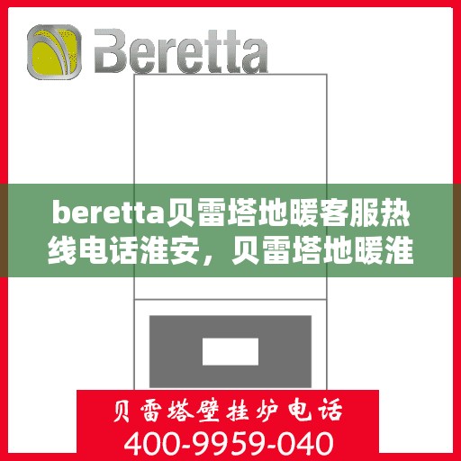 beretta贝雷塔地暖客服热线电话淮安，贝雷塔地暖淮安客服热线电话全解析