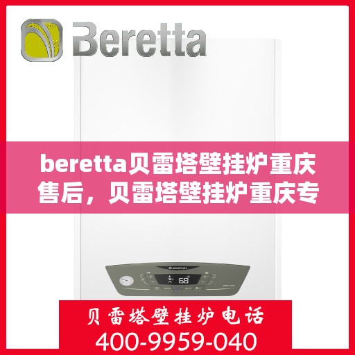 beretta贝雷塔壁挂炉重庆售后，贝雷塔壁挂炉重庆专业售后服务中心，一站式解决方案，贴心服务每一天