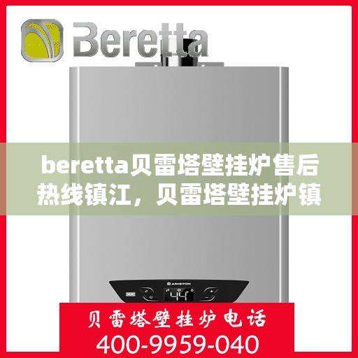 beretta贝雷塔壁挂炉售后热线镇江，贝雷塔壁挂炉镇江售后热线及维修服务指南