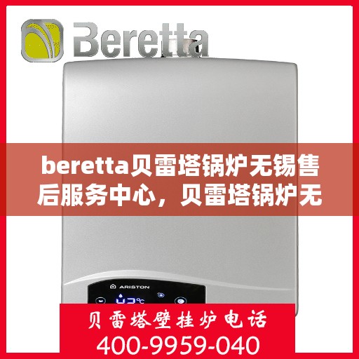beretta贝雷塔锅炉无锡售后服务中心，贝雷塔锅炉无锡售后服务中心，专业维修与优质服务并重