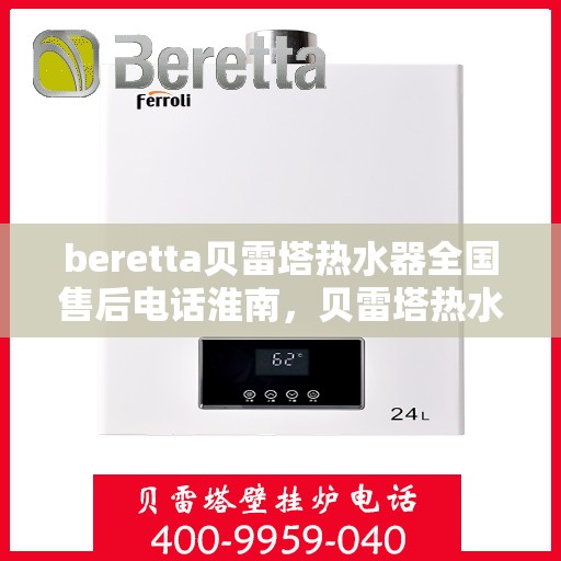 beretta贝雷塔热水器全国售后电话淮南，贝雷塔热水器淮南售后热线及维修服务指南