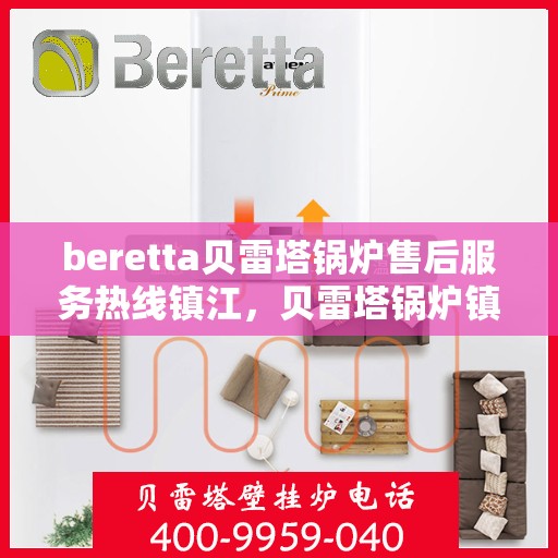 beretta贝雷塔锅炉售后服务热线镇江，贝雷塔锅炉镇江售后服务热线及专业维修支持