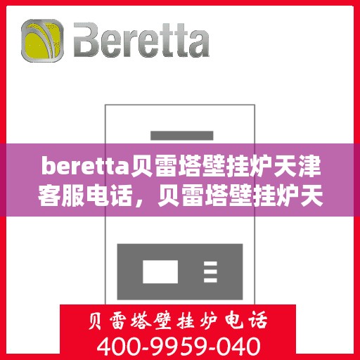 beretta贝雷塔壁挂炉天津客服电话，贝雷塔壁挂炉天津客服热线及售后支持服务