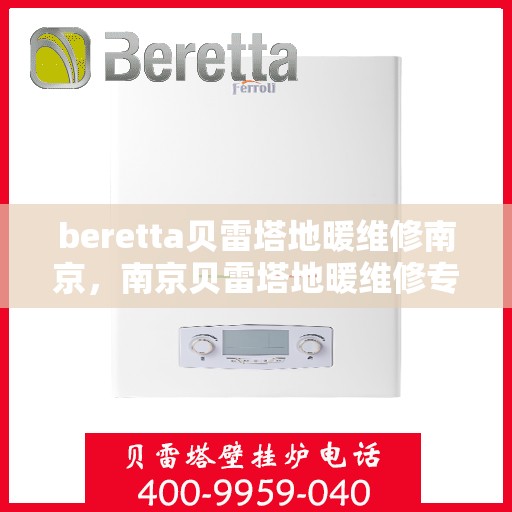 beretta贝雷塔地暖维修南京，南京贝雷塔地暖维修专家解析，专业解决Beretta地暖故障