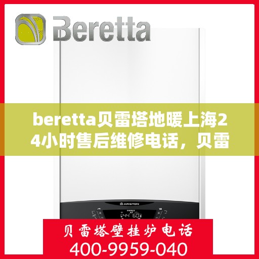 beretta贝雷塔地暖上海24小时售后维修电话，贝雷塔地暖上海全天候售后维修服务热线