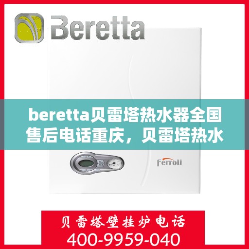 beretta贝雷塔热水器全国售后电话重庆，贝雷塔热水器重庆售后热线及全国售后服务电话大全