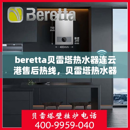 beretta贝雷塔热水器连云港售后热线，贝雷塔热水器连云港售后热线，专业维修与服务质量保障