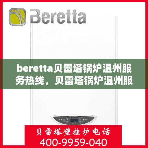 beretta贝雷塔锅炉温州服务热线，贝雷塔锅炉温州服务热线，专业售后支持，为您的锅炉保驾护航
