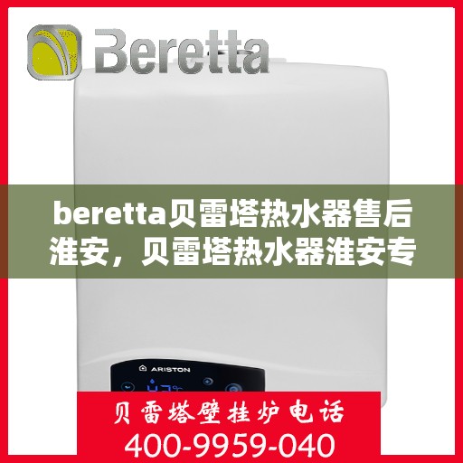 beretta贝雷塔热水器售后淮安，贝雷塔热水器淮安专业售后维修服务
