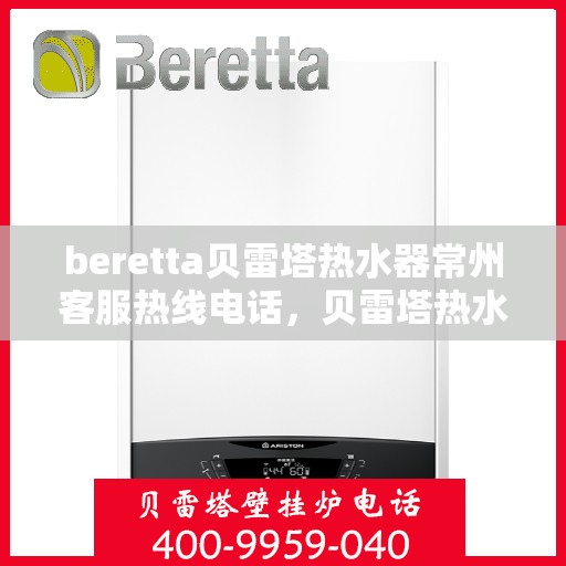 beretta贝雷塔热水器常州客服热线电话，贝雷塔热水器常州客服热线电话及售后服务指南