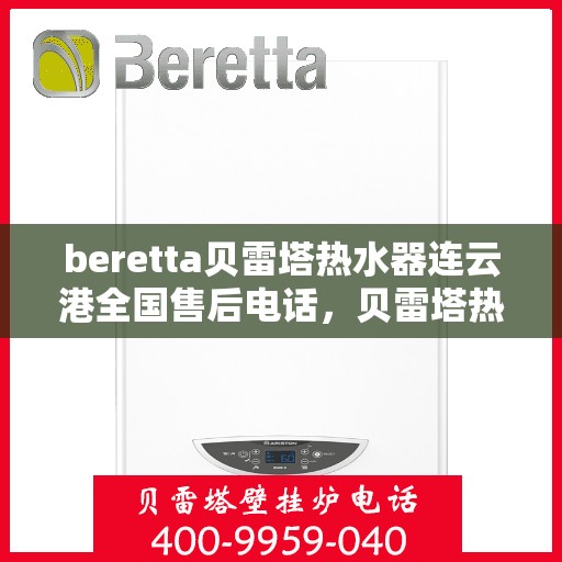 beretta贝雷塔热水器连云港全国售后电话，贝雷塔热水器连云港售后热线，专业维修与电话咨询服务