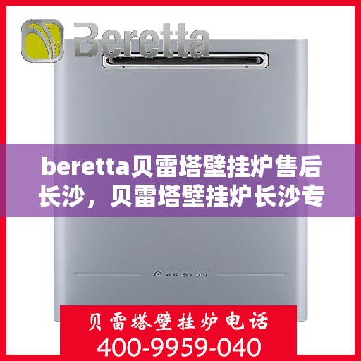 beretta贝雷塔壁挂炉售后长沙，贝雷塔壁挂炉长沙专业售后维修服务