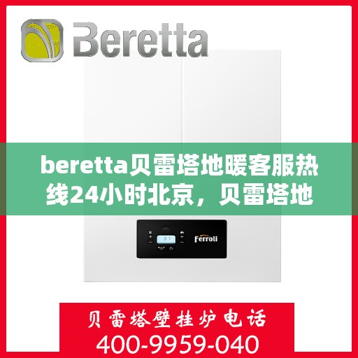 beretta贝雷塔地暖客服热线24小时北京，贝雷塔地暖北京24小时客服热线介绍